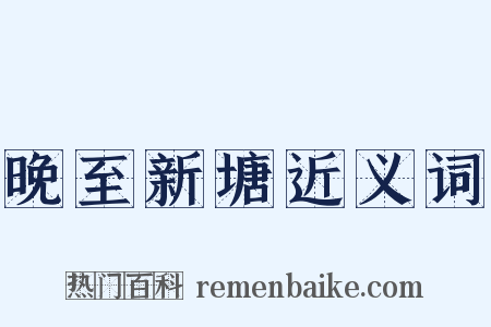 晚至新塘近义词是什么意思的图片